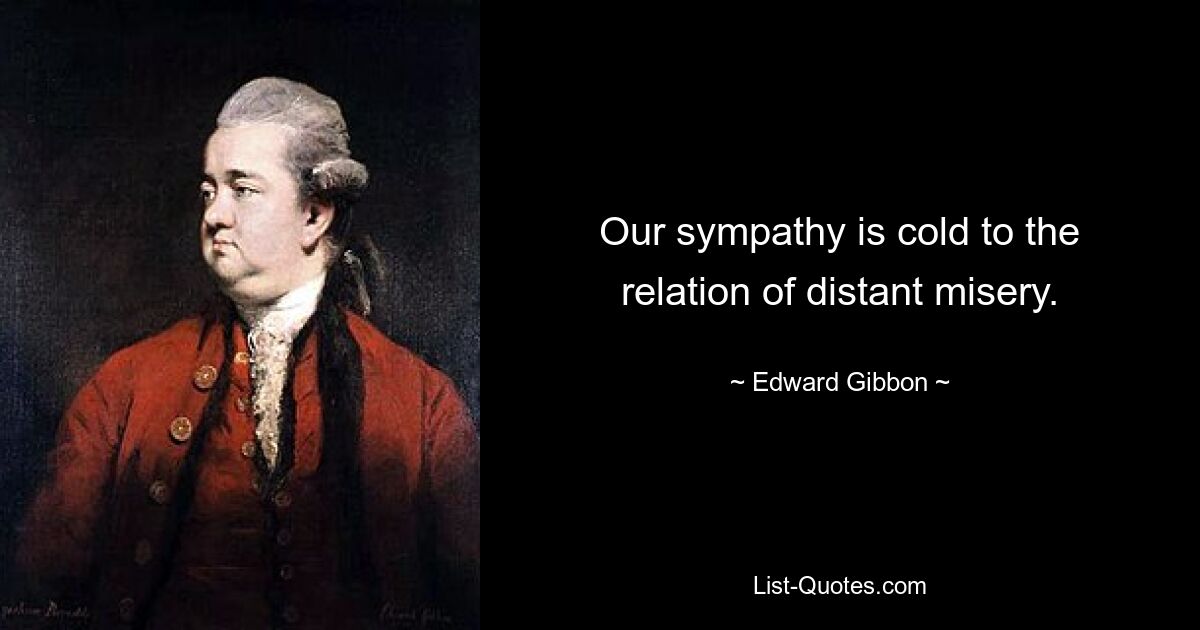 Our sympathy is cold to the relation of distant misery. — © Edward Gibbon