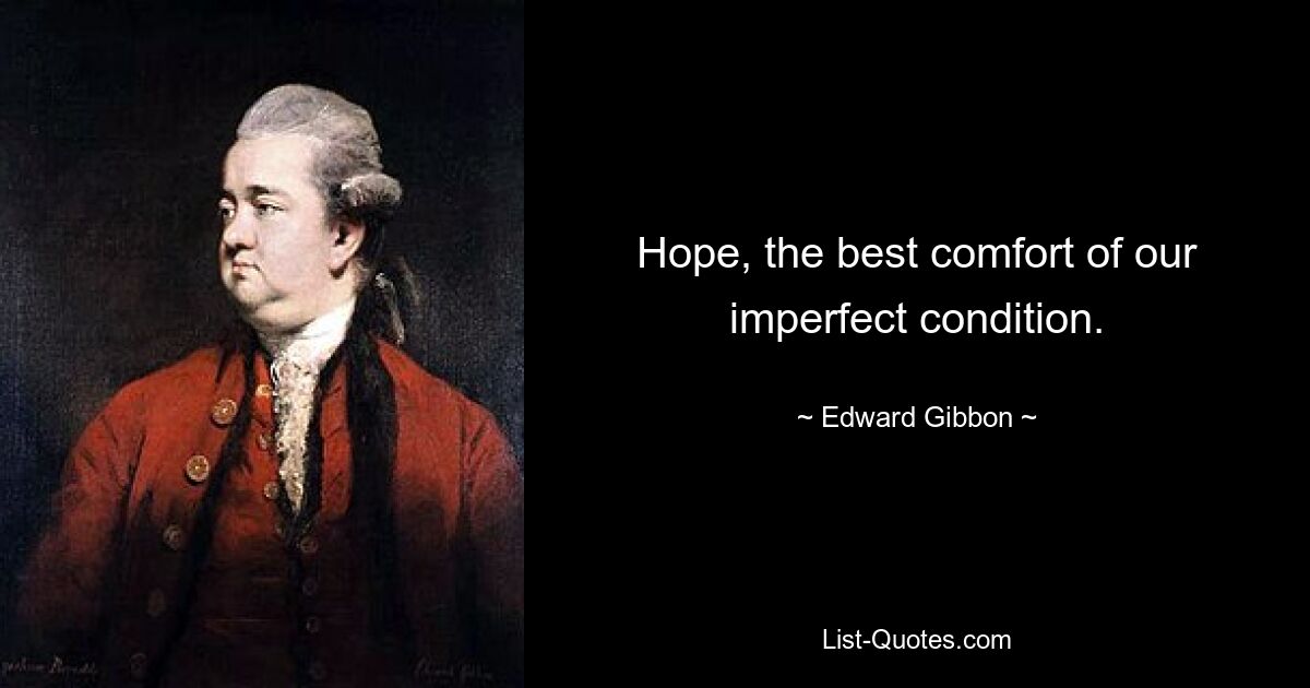 Hope, the best comfort of our imperfect condition. — © Edward Gibbon