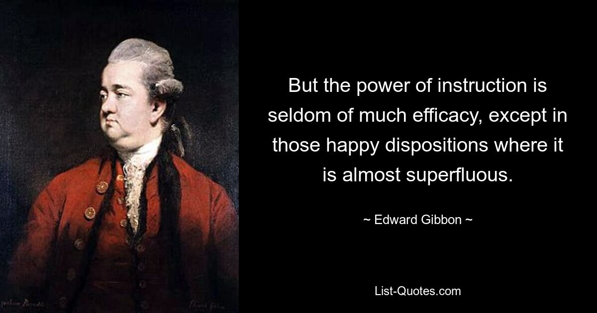 Но сила наставления редко бывает очень эффективной, за исключением тех счастливых людей, где она почти излишни. — © Эдвард Гиббон