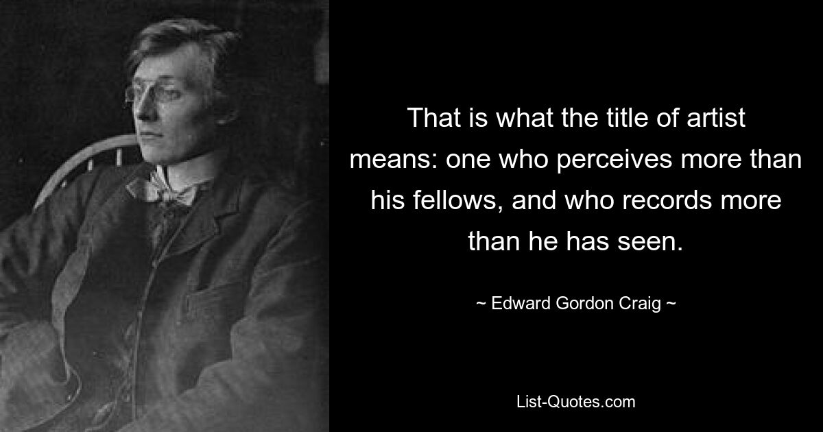 Вот что означает титул художника: тот, кто воспринимает больше, чем его собратья, и записывает больше, чем видел. — © Эдвард Гордон Крейг 