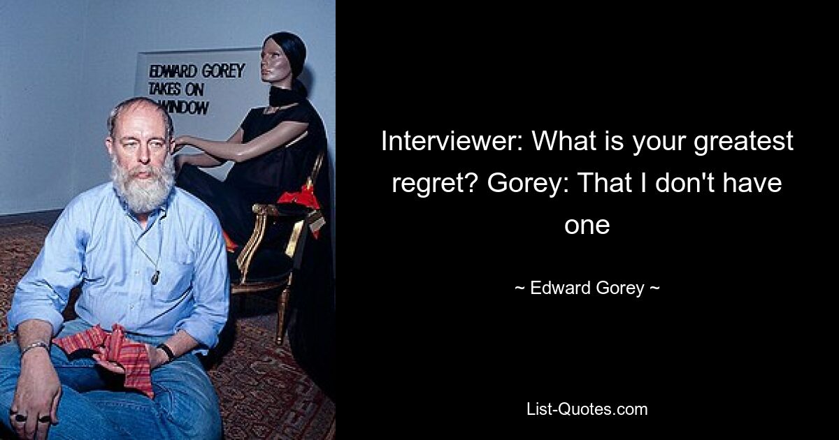 Interviewer: What is your greatest regret? Gorey: That I don't have one — © Edward Gorey