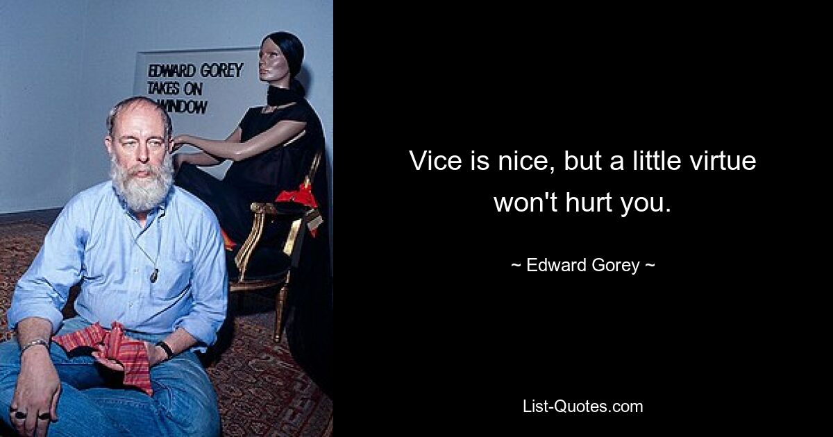 Vice is nice, but a little virtue won't hurt you. — © Edward Gorey