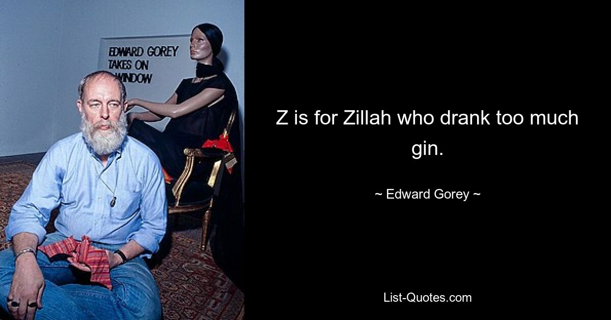 Z is for Zillah who drank too much gin. — © Edward Gorey