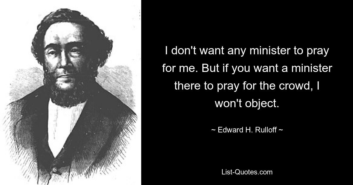 Я не хочу, чтобы какой-либо служитель молился за меня. Но если вы хотите, чтобы там был служитель, который молился за толпу, я не буду возражать. — © Эдвард Х. Руллофф 