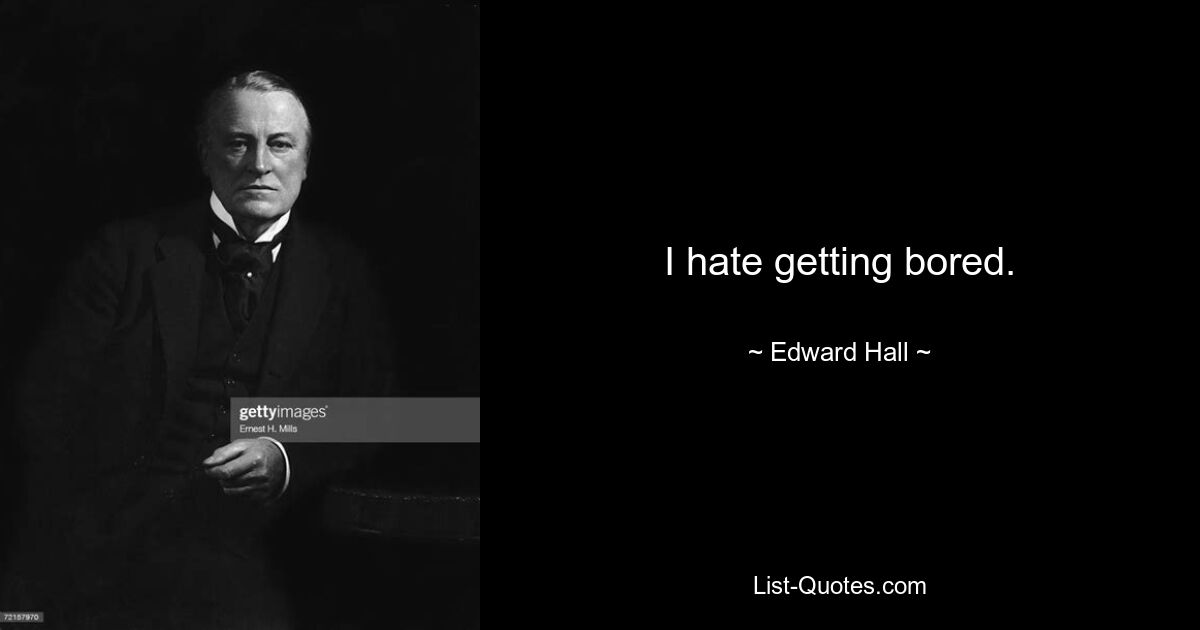 I hate getting bored. — © Edward Hall