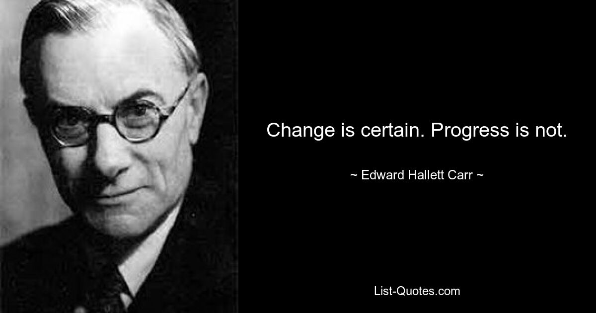 Change is certain. Progress is not. — © Edward Hallett Carr