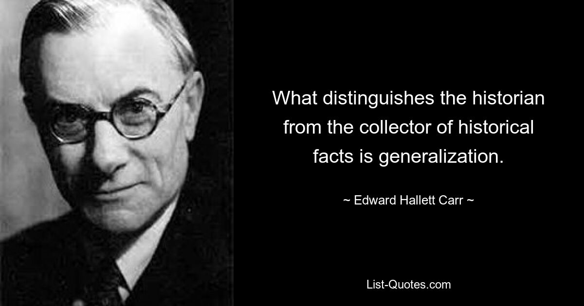 Что отличает историка от собирателя исторических фактов, так это обобщение. — © Эдвард Халлетт Карр 