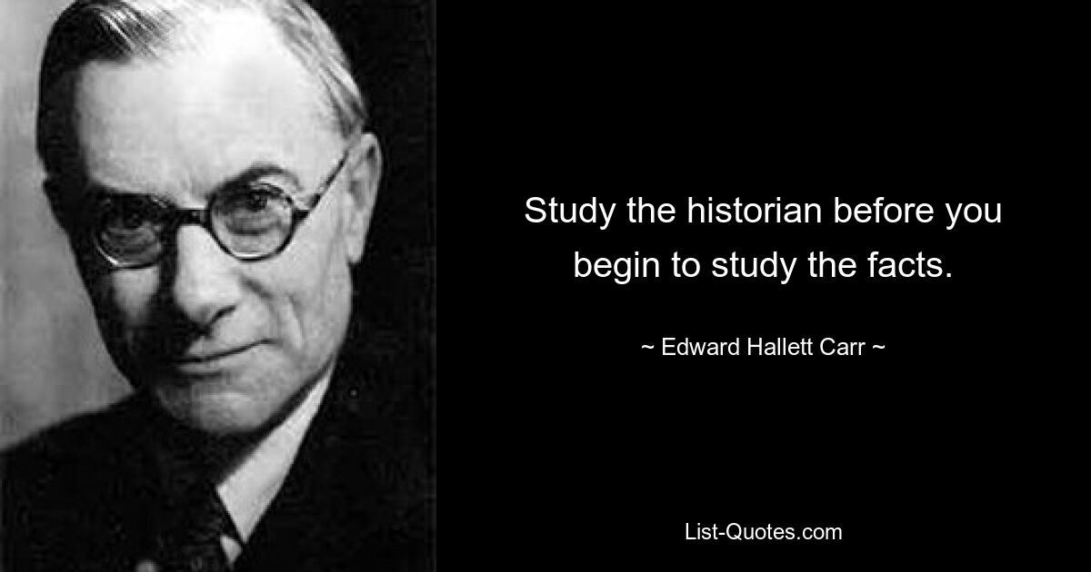 Study the historian before you begin to study the facts. — © Edward Hallett Carr