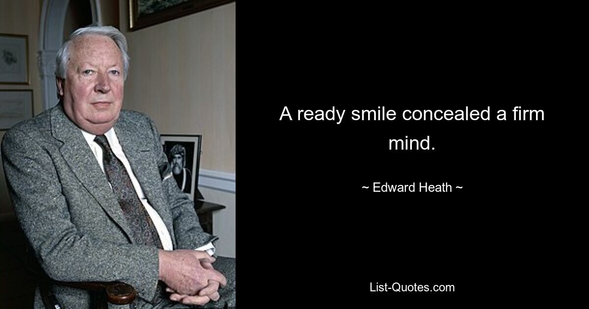 A ready smile concealed a firm mind. — © Edward Heath