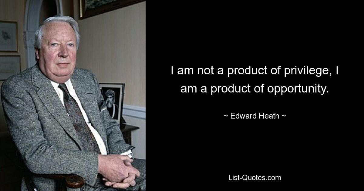 I am not a product of privilege, I am a product of opportunity. — © Edward Heath