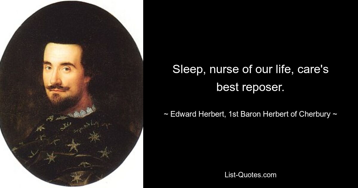 Sleep, nurse of our life, care's best reposer. — © Edward Herbert, 1st Baron Herbert of Cherbury