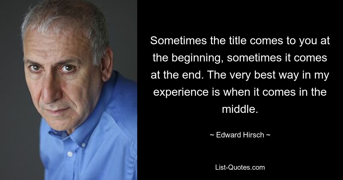 Иногда название приходит вам в голову в начале, иногда — в конце. По моему опыту, самый лучший способ — это посередине. — © Эдвард Хирш