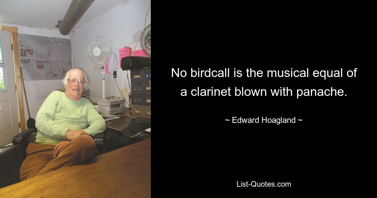 No birdcall is the musical equal of a clarinet blown with panache. — © Edward Hoagland