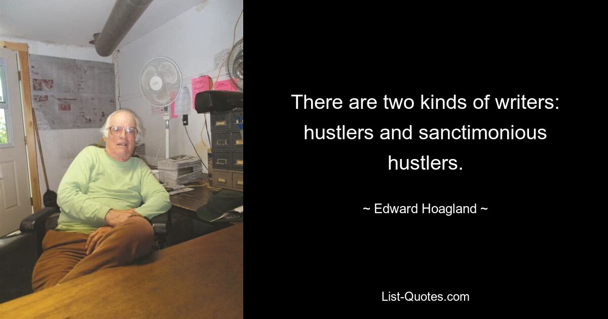 There are two kinds of writers: hustlers and sanctimonious hustlers. — © Edward Hoagland