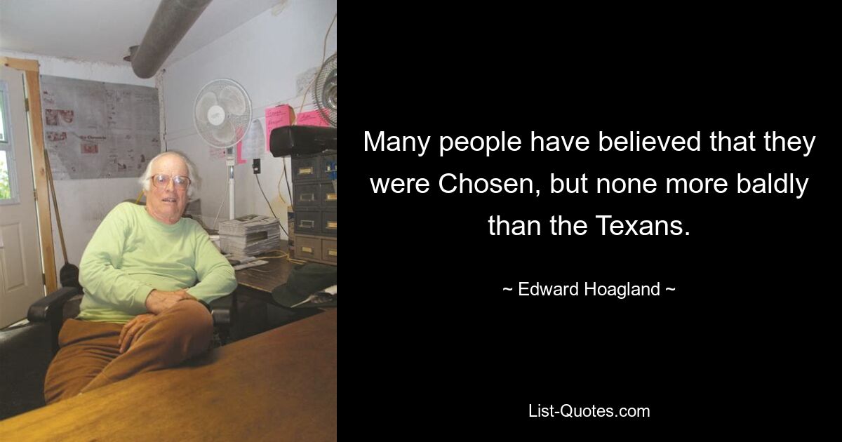 Many people have believed that they were Chosen, but none more baldly than the Texans. — © Edward Hoagland