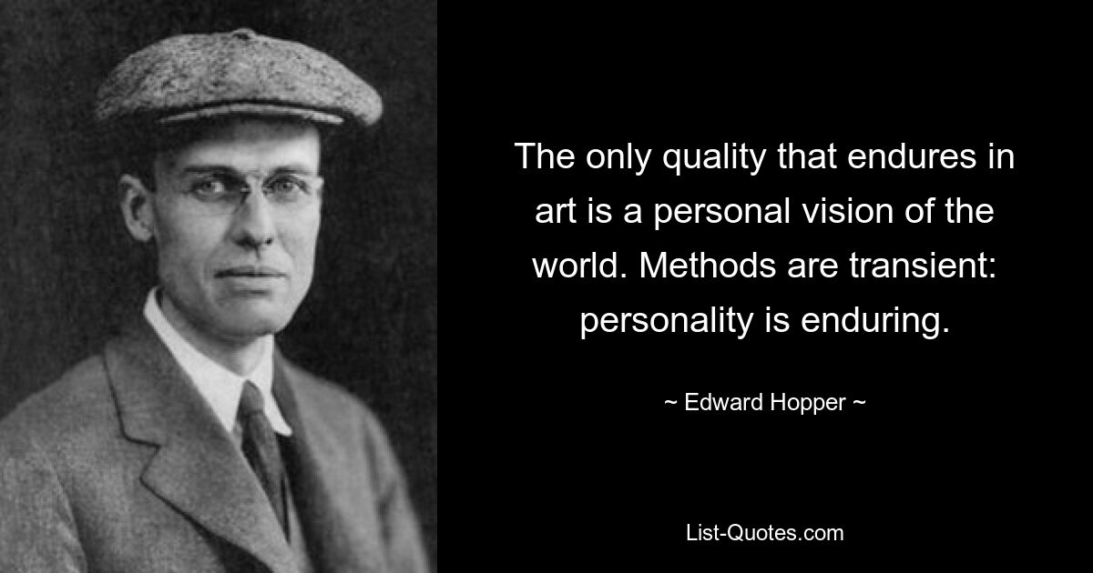 The only quality that endures in art is a personal vision of the world. Methods are transient: personality is enduring. — © Edward Hopper