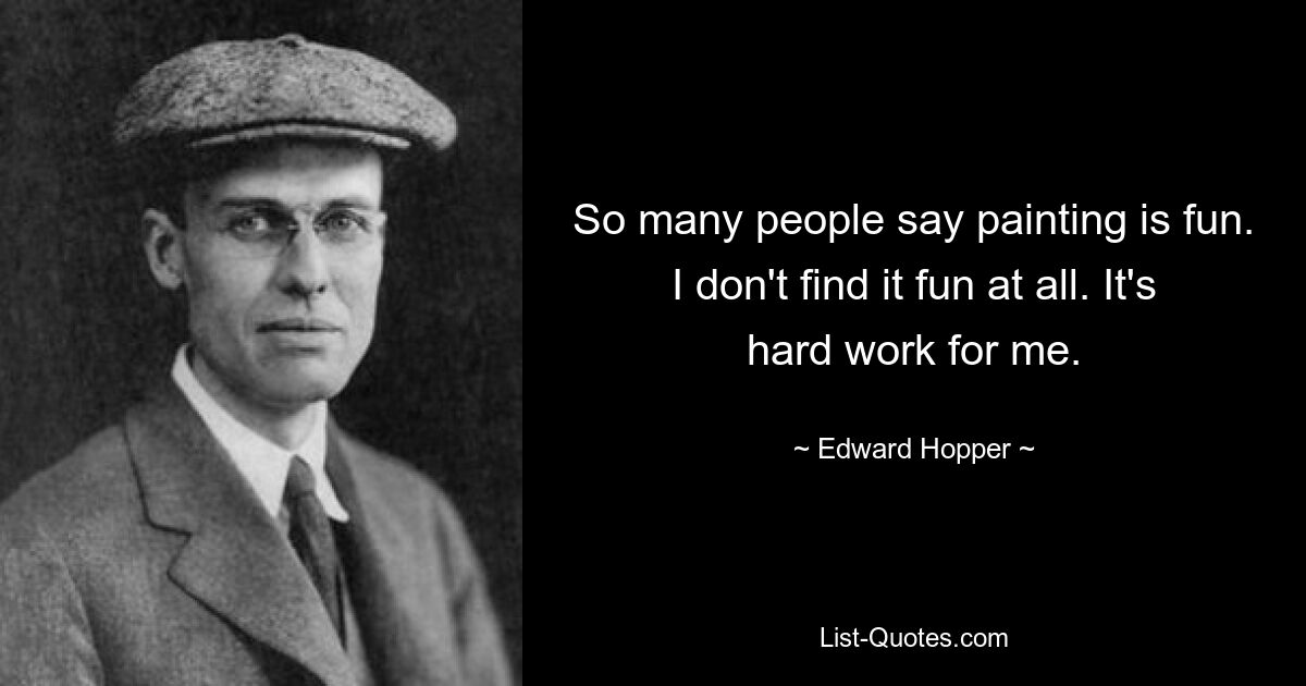 So many people say painting is fun. I don't find it fun at all. It's hard work for me. — © Edward Hopper