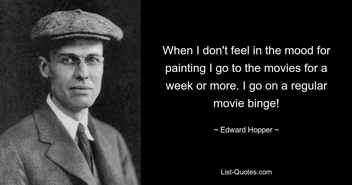 Wenn ich keine Lust zum Malen habe, gehe ich eine Woche oder länger ins Kino. Ich gehe regelmäßig ins Kino! — © Edward Hopper