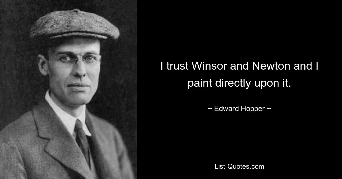 I trust Winsor and Newton and I paint directly upon it. — © Edward Hopper