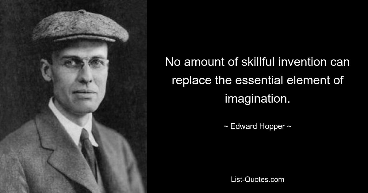 No amount of skillful invention can replace the essential element of imagination. — © Edward Hopper