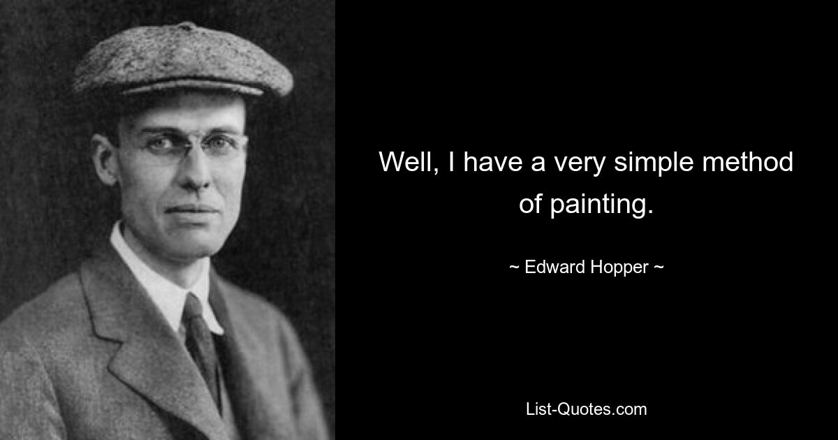 Well, I have a very simple method of painting. — © Edward Hopper