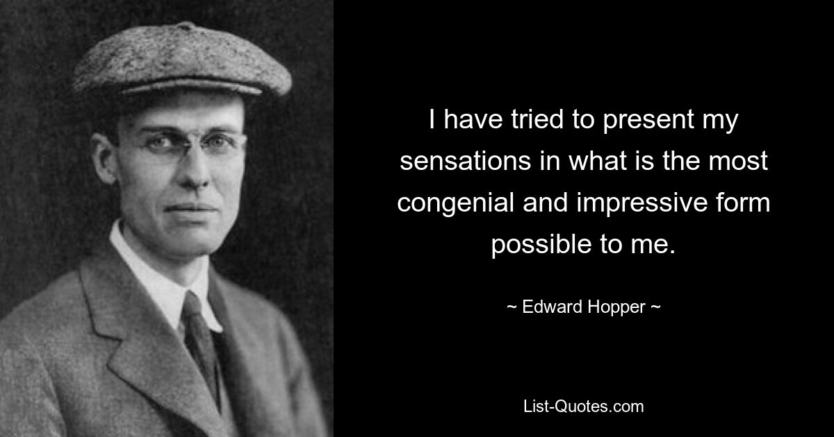 I have tried to present my sensations in what is the most congenial and impressive form possible to me. — © Edward Hopper