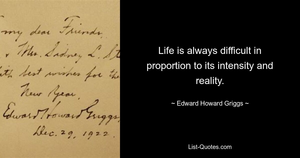 Life is always difficult in proportion to its intensity and reality. — © Edward Howard Griggs