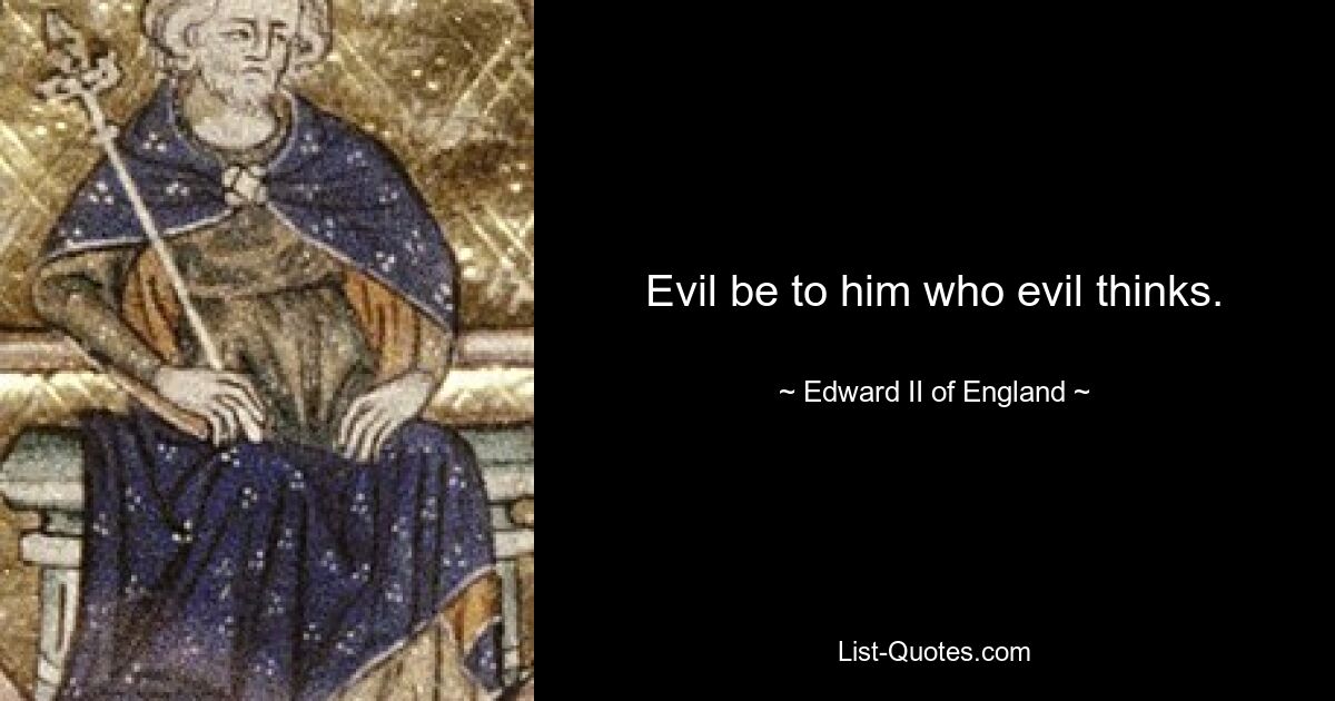 Evil be to him who evil thinks. — © Edward II of England