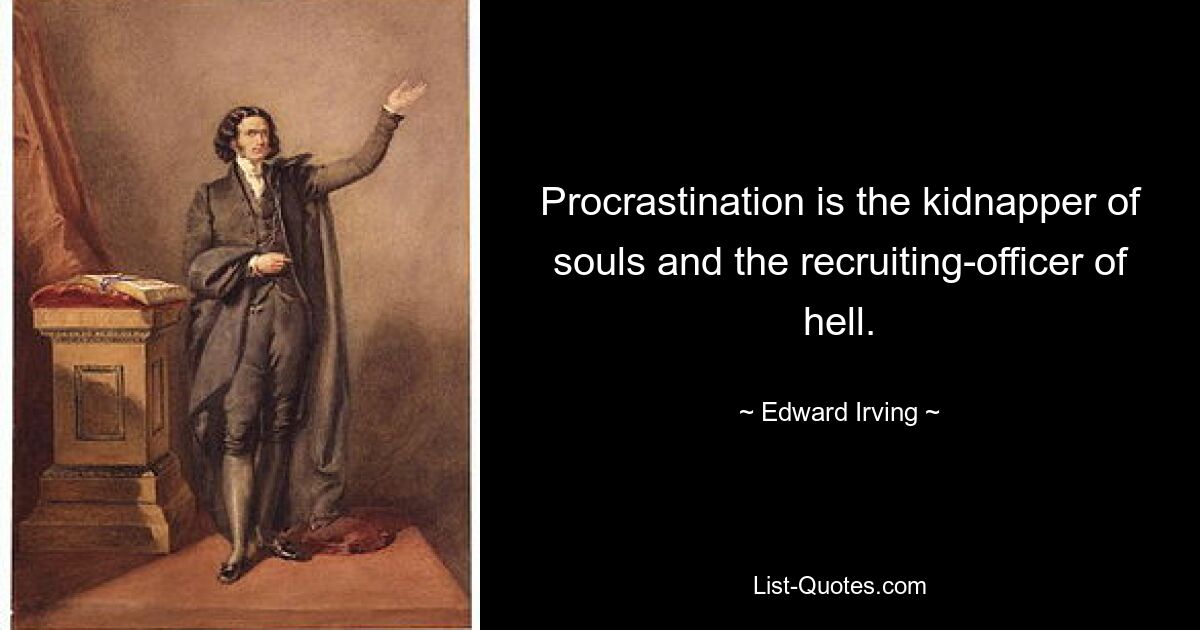 Procrastination is the kidnapper of souls and the recruiting-officer of hell. — © Edward Irving