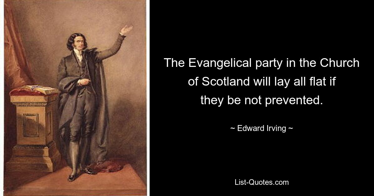 The Evangelical party in the Church of Scotland will lay all flat if they be not prevented. — © Edward Irving