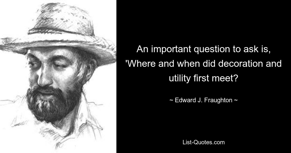 An important question to ask is, 'Where and when did decoration and utility first meet? — © Edward J. Fraughton