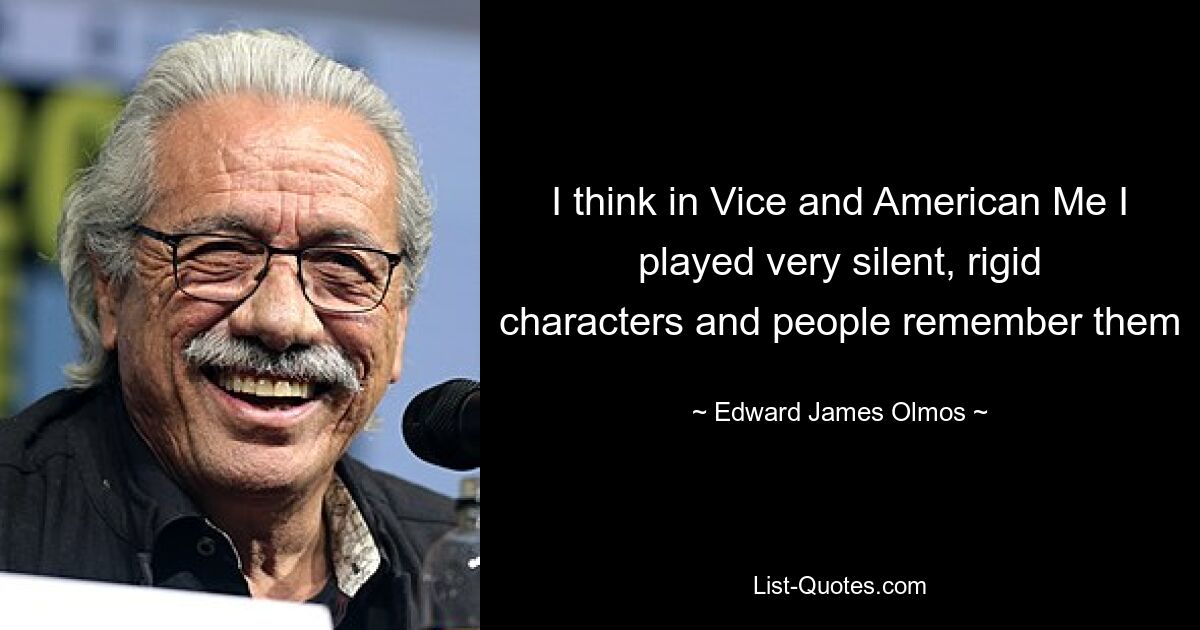 I think in Vice and American Me I played very silent, rigid characters and people remember them — © Edward James Olmos