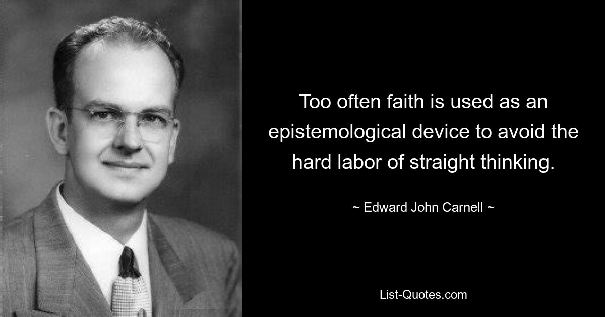 Too often faith is used as an epistemological device to avoid the hard labor of straight thinking. — © Edward John Carnell