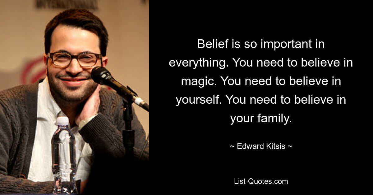 Belief is so important in everything. You need to believe in magic. You need to believe in yourself. You need to believe in your family. — © Edward Kitsis