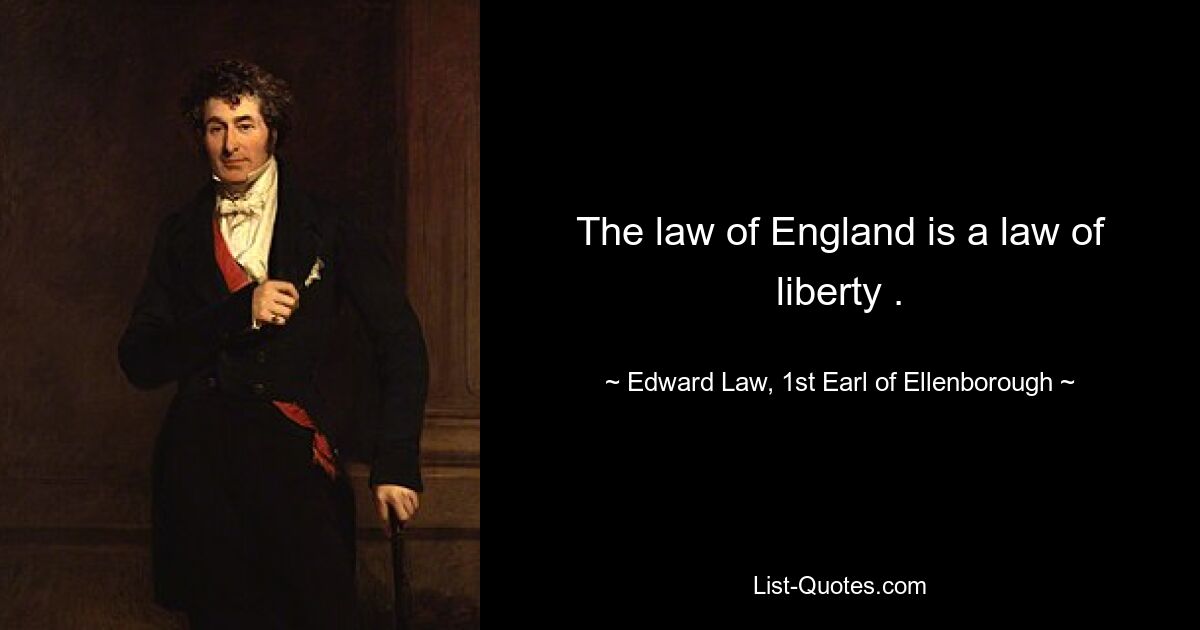 The law of England is a law of liberty . — © Edward Law, 1st Earl of Ellenborough