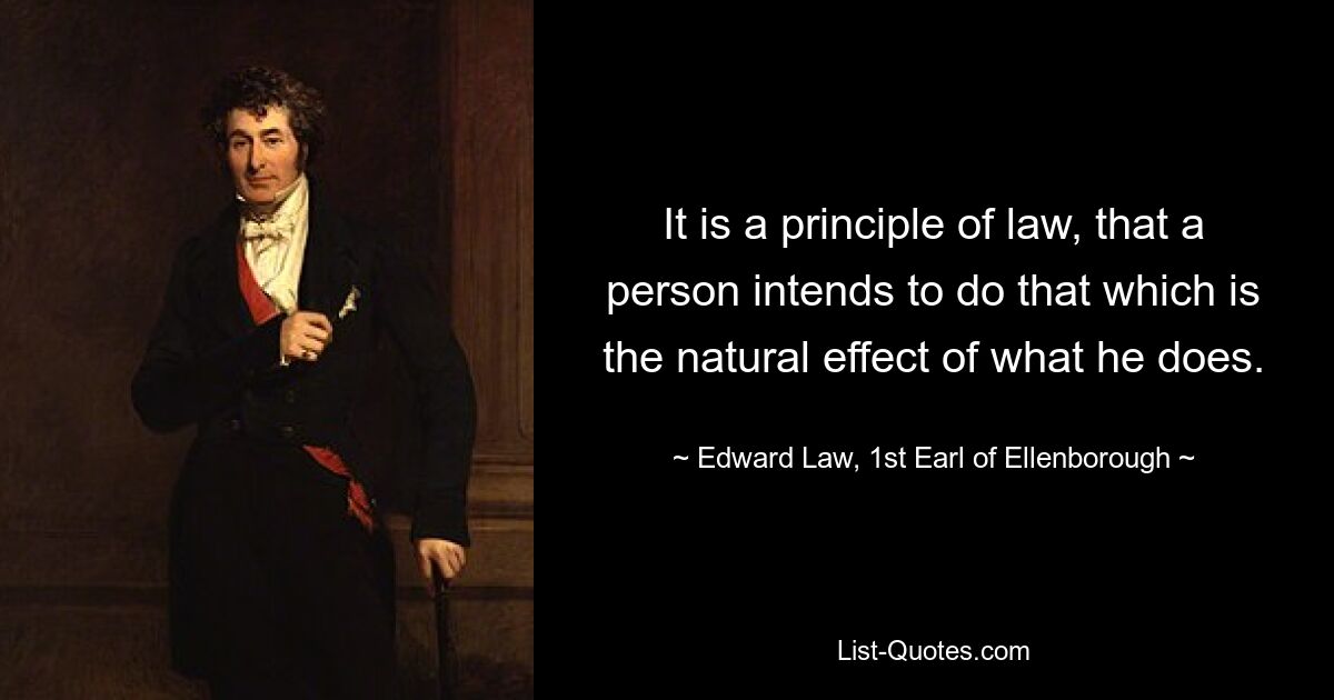 Принцип закона состоит в том, что человек намерен делать то, что является естественным следствием того, что он делает. — © Эдвард Лоу, 1-й граф Элленборо 