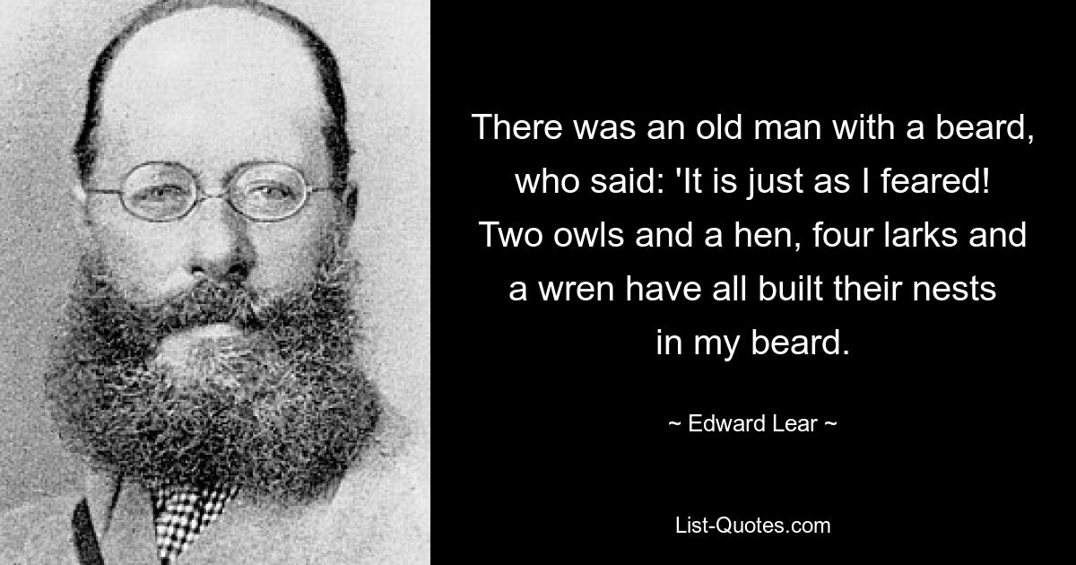 Там был старик с бородой, который сказал: «Это именно то, чего я боялся!» Две совы и курица, четыре жаворонка и крапивник свили гнезда в моей бороде. — © Эдвард Лир
