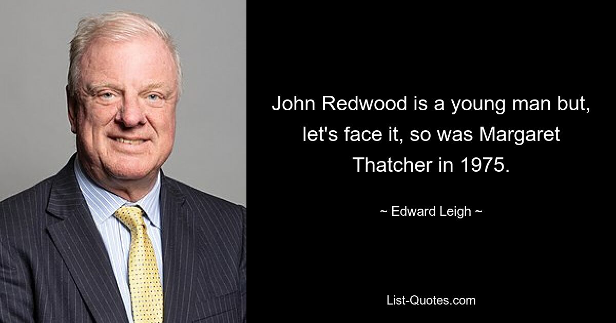 John Redwood is a young man but, let's face it, so was Margaret Thatcher in 1975. — © Edward Leigh