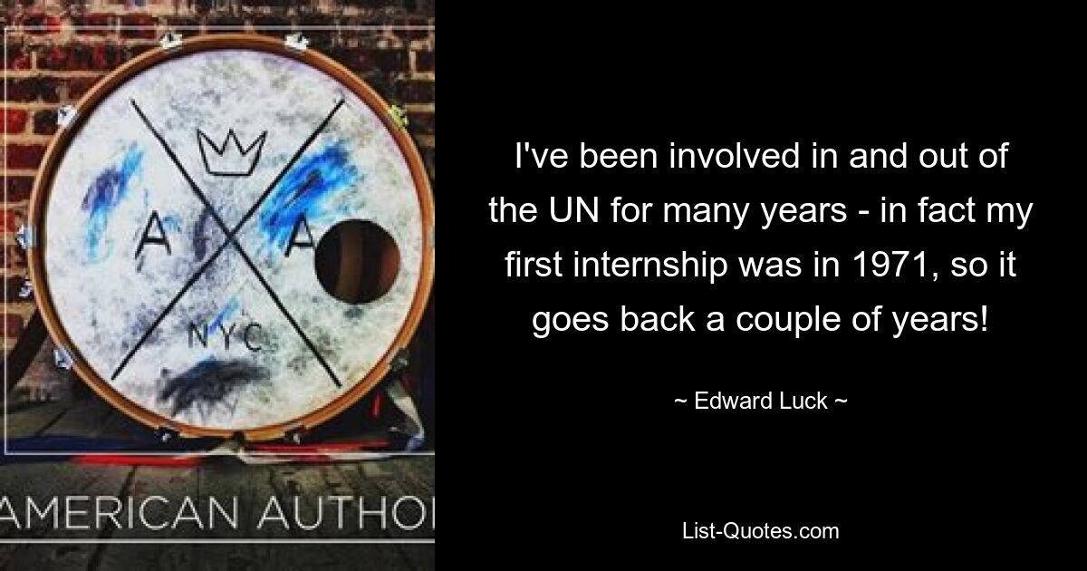 I've been involved in and out of the UN for many years - in fact my first internship was in 1971, so it goes back a couple of years! — © Edward Luck