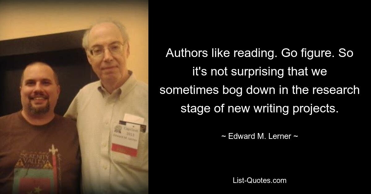 Авторы любят читать. Пойди разберись. Поэтому неудивительно, что мы иногда увязаем на стадии исследования новых писательских проектов. — © Эдвард М. Лернер