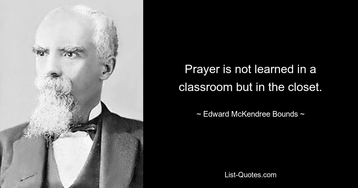 Prayer is not learned in a classroom but in the closet. — © Edward McKendree Bounds