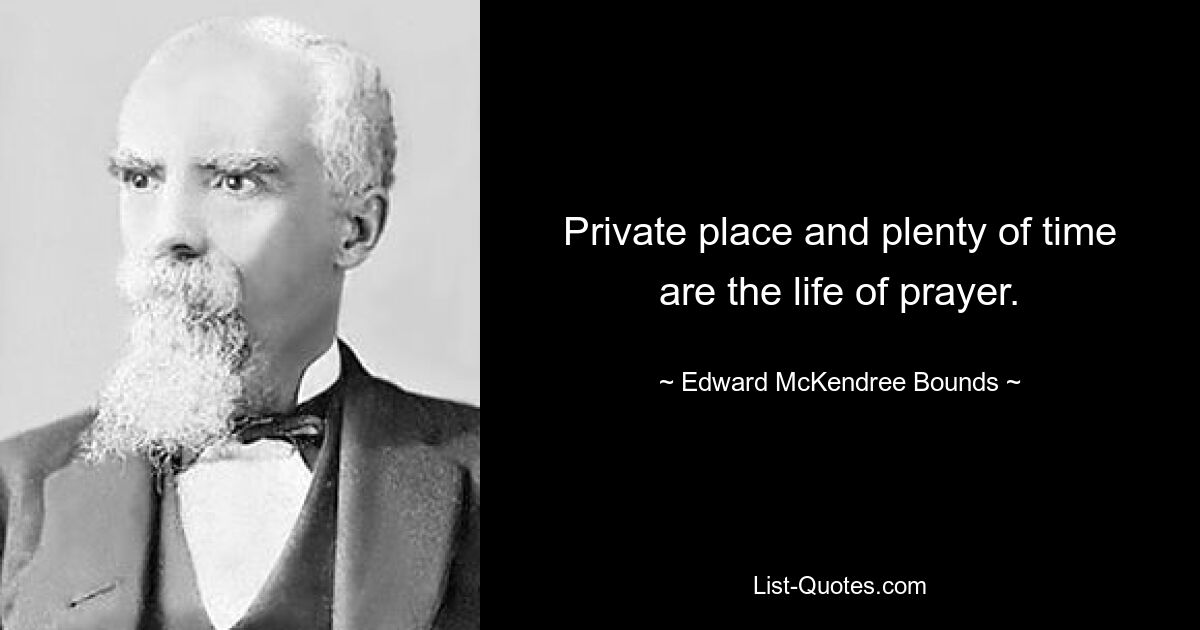 Private place and plenty of time are the life of prayer. — © Edward McKendree Bounds