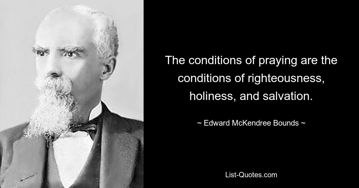 The conditions of praying are the conditions of righteousness, holiness, and salvation. — © Edward McKendree Bounds