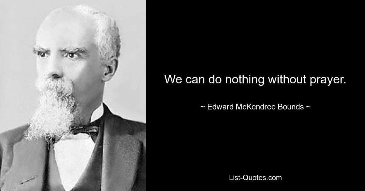 We can do nothing without prayer. — © Edward McKendree Bounds