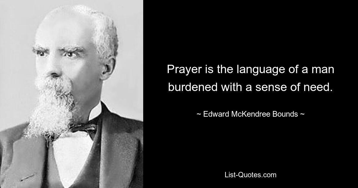 Prayer is the language of a man burdened with a sense of need. — © Edward McKendree Bounds