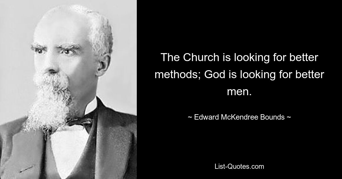 The Church is looking for better methods; God is looking for better men. — © Edward McKendree Bounds