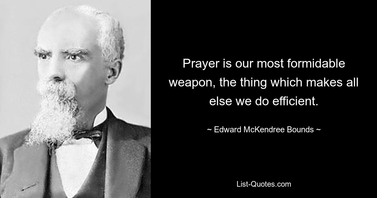Молитва — наше самое грозное оружие, благодаря которому все остальные наши действия становятся эффективными. — © Эдвард Маккендри Баундс 