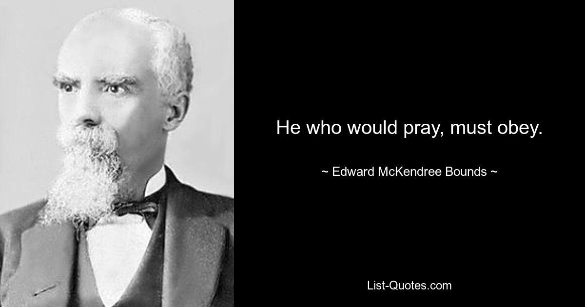 He who would pray, must obey. — © Edward McKendree Bounds