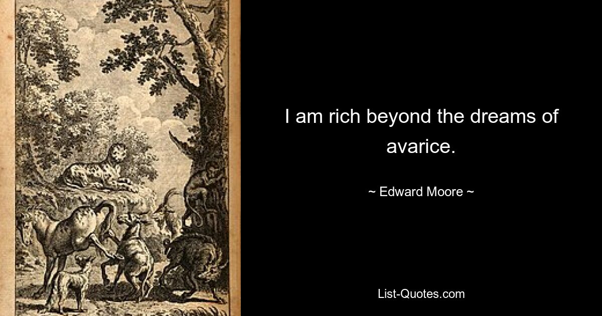 I am rich beyond the dreams of avarice. — © Edward Moore