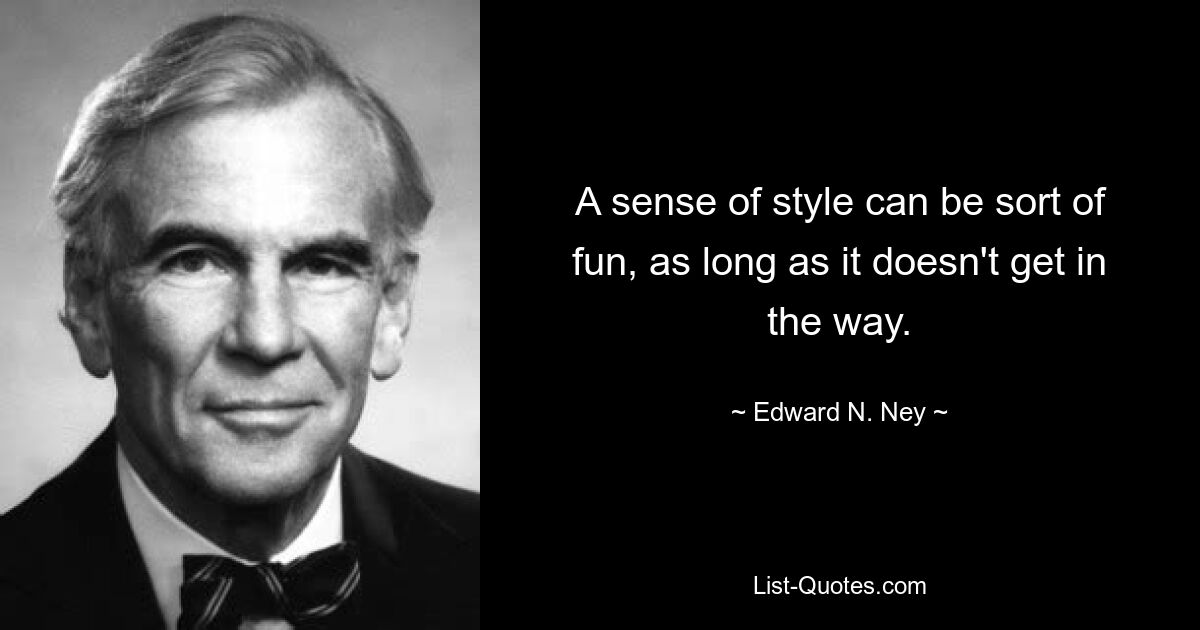 A sense of style can be sort of fun, as long as it doesn't get in the way. — © Edward N. Ney